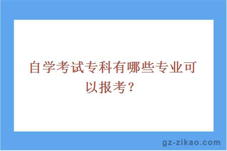 自學(xué)考試專(zhuān)科有哪些專(zhuān)業(yè)可以報考？