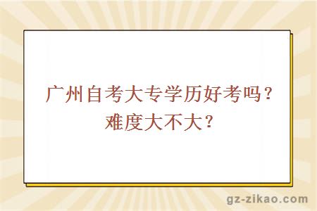 廣州自考大專(zhuān)學(xué)歷好考嗎？難度大不大？