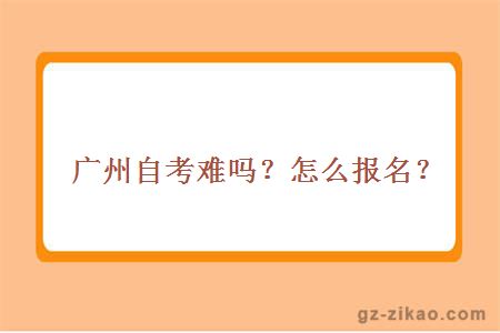 廣州自考難嗎？怎么報名？