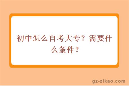 初中怎么自考大專(zhuān)？需要什么條件？