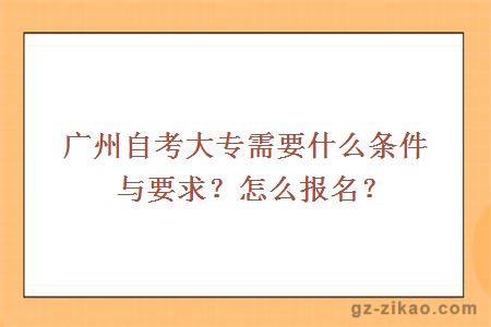 廣州自考大專(zhuān)需要什么條件與要求？怎么報名？