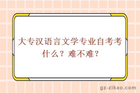 大專(zhuān)漢語(yǔ)言文學(xué)專(zhuān)業(yè)自考考什么？難不難？