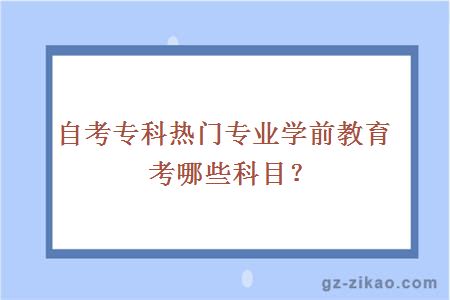 自考專(zhuān)科熱門(mén)專(zhuān)業(yè)學(xué)前教育考哪些科目？