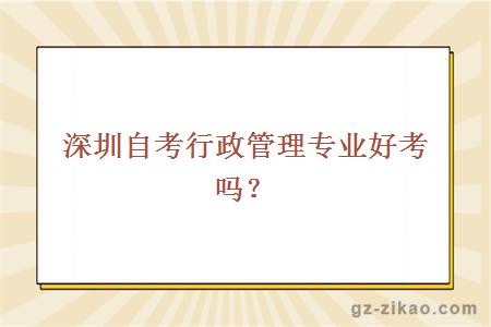 深圳自考行政管理專(zhuān)業(yè)好考嗎？