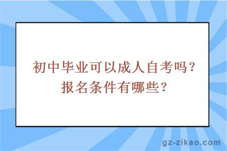 初中畢業(yè)可以成人自考嗎？報名條件有哪些？