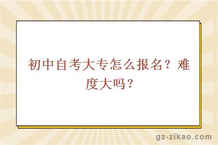 初中自考大專(zhuān)怎么報名？難度大嗎？