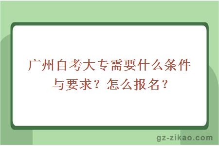廣州自考大專(zhuān)需要什么條件與要求？怎么報名？