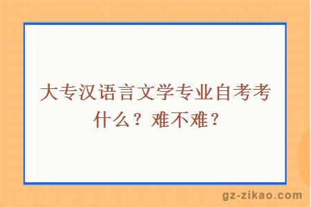 大專(zhuān)漢語(yǔ)言文學(xué)專(zhuān)業(yè)自考考什么？難不難？
