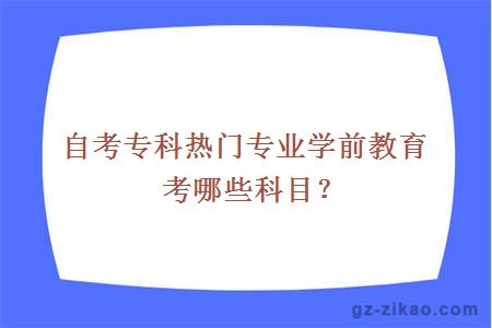 自考專(zhuān)科熱門(mén)專(zhuān)業(yè)學(xué)前教育考哪些科目？