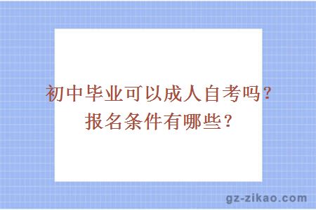 初中畢業(yè)可以成人自考嗎？報名條件有哪些？