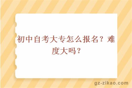 初中自考大專(zhuān)怎么報名？難度大嗎？