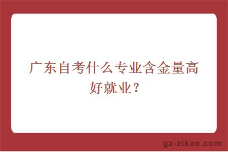 廣東自考什么專(zhuān)業(yè)含金量高好就業(yè)？