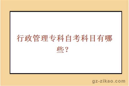 行政管理大專(zhuān)自考科目有哪些？