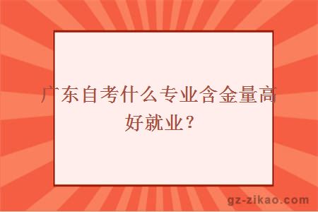 廣東自考什么專(zhuān)業(yè)含金量高好就業(yè)？