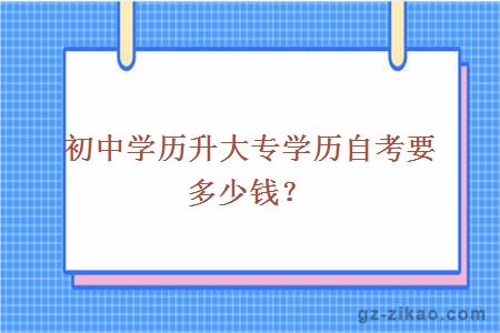 初中學(xué)歷升大專(zhuān)學(xué)歷自考要多少錢(qián)？