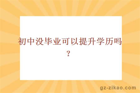 初中沒(méi)畢業(yè)可以提升學(xué)歷嗎？