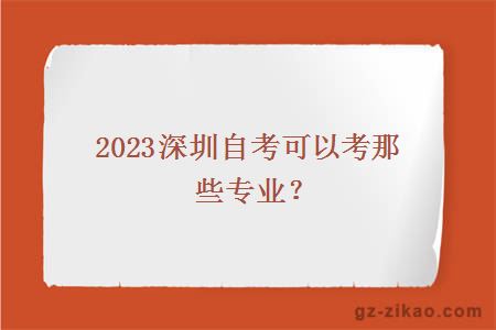 2023深圳自考可以考那些專(zhuān)業(yè)？