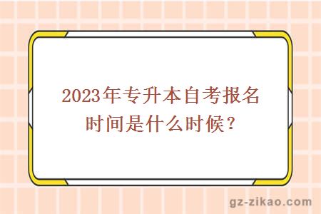 2023年專(zhuān)升本自考報名時(shí)間是什么時(shí)候？