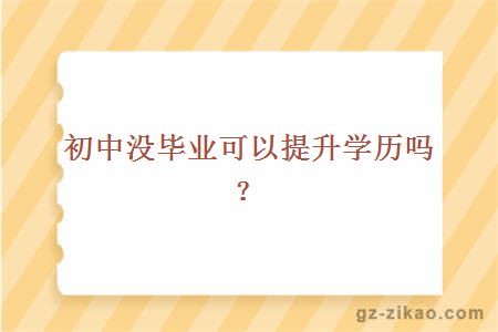 初中沒(méi)畢業(yè)可以提升學(xué)歷嗎？