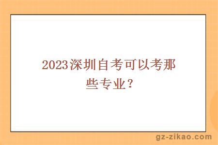 2023深圳自考可以考那些專(zhuān)業(yè)？