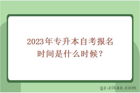 2023年專(zhuān)升本自考報名時(shí)間是什么時(shí)候？