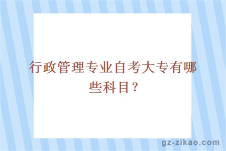 行政管理專(zhuān)業(yè)自考大專(zhuān)有哪些科目？