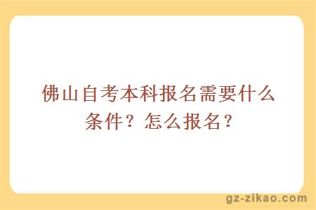 佛山自考本科報名需要什么條件？怎么報名？