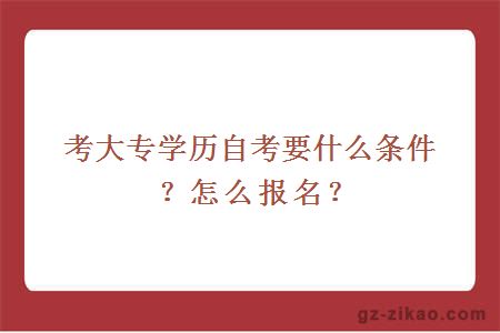 考大專(zhuān)學(xué)歷自考要什么條件？怎么報名？