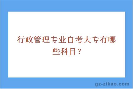 行政管理專(zhuān)業(yè)自考大專(zhuān)有哪些科目？