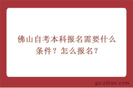 佛山自考本科報名需要什么條件？怎么報名？