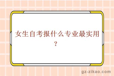 女生自考報什么專(zhuān)業(yè)最實(shí)用？
