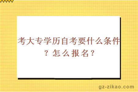 考大專(zhuān)學(xué)歷自考要什么條件？怎么報名？