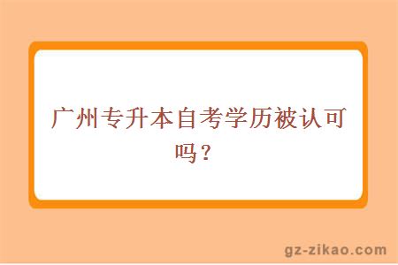 廣州專(zhuān)升本自考學(xué)歷被認可嗎？