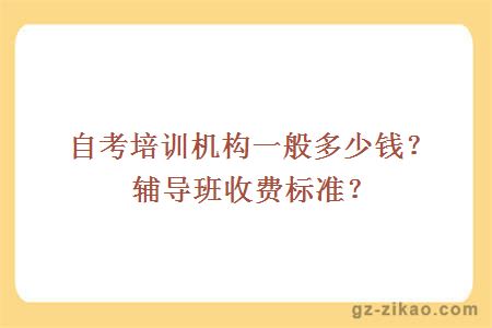 自考培訓機構一般多少錢(qián)？輔導班收費標準？