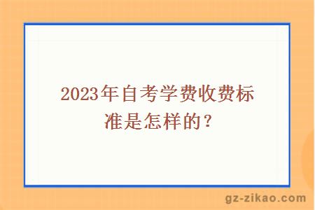 2023年自考學(xué)費收費標準是怎樣的？