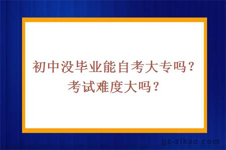 初中沒(méi)畢業(yè)能自考大專(zhuān)嗎？考試難度大嗎？