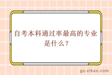 自考本科通過(guò)率最高的專(zhuān)業(yè)是什么？