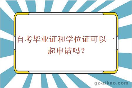 自考畢業(yè)證和學(xué)位證可以一起申請嗎？