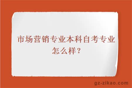 市場(chǎng)營(yíng)銷(xiāo)專(zhuān)業(yè)本科自考專(zhuān)業(yè)怎么樣？