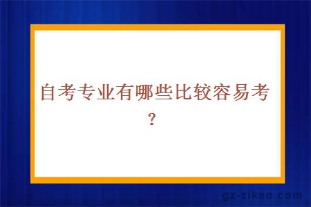 自考專(zhuān)業(yè)有哪些比較容易考？