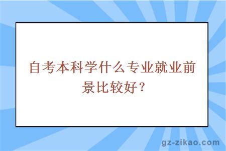 自考本科學(xué)什么專(zhuān)業(yè)就業(yè)前景比較好？