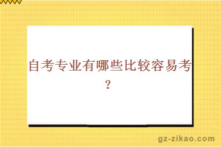 自考專(zhuān)業(yè)有哪些比較容易考？
