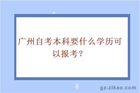 廣州自考本科要什么學(xué)歷可以報考？