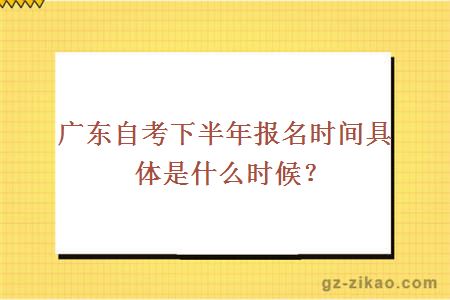 廣東自考下半年報名時(shí)間具體是什么時(shí)候？