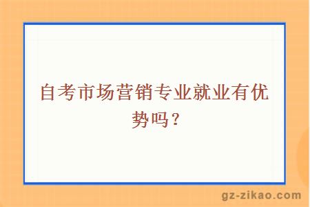 自考市場(chǎng)營(yíng)銷(xiāo)專(zhuān)業(yè)就業(yè)有優(yōu)勢嗎？