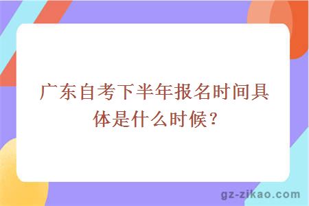 廣東自考下半年報名時(shí)間具體是什么時(shí)候？