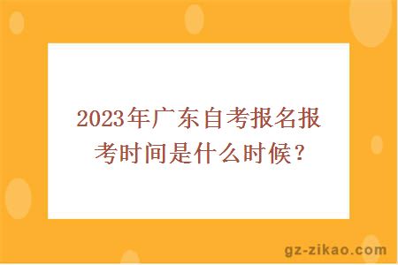 2023年廣東自考報名報考時(shí)間是什么時(shí)候？