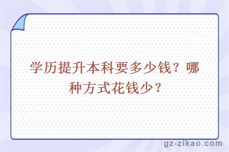 學(xué)歷提升本科要多少錢(qián)？哪種方式花錢(qián)少？