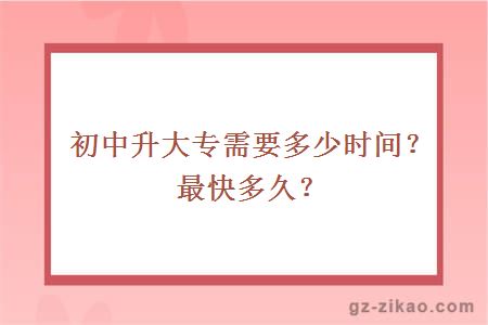初中升大專(zhuān)需要多少時(shí)間？最快多久？