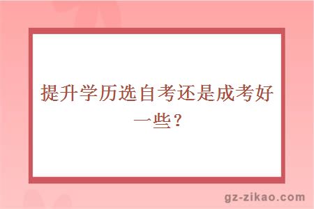提升學(xué)歷選自考還是成考好一些？